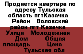 Продается квартира по адресу Тульская область,пгтКазачка › Район ­ Воловский район,пгт Казачка › Улица ­ Молодежная › Дом ­ 14 › Общая площадь ­ 34 › Цена ­ 600 000 - Тульская обл. Недвижимость » Квартиры продажа   . Тульская обл.